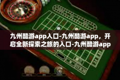 九州酷游app入口-九州酷游app，开启全新探索之旅的入口-九州酷游app入口