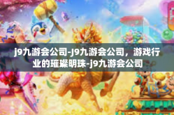 j9九游会公司-J9九游会公司，游戏行业的璀璨明珠-j9九游会公司