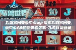 九游官网登录中心ag-探索九游官网登录中心AG的新体验之旅-九游官网登录中心ag