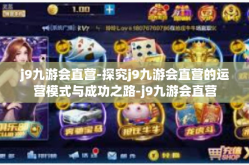 j9九游会直营-探究j9九游会直营的运营模式与成功之路-j9九游会直营