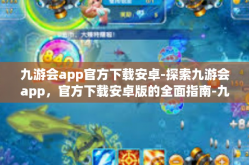 九游会app官方下载安卓-探索九游会app，官方下载安卓版的全面指南-九游会app官方下载安卓
