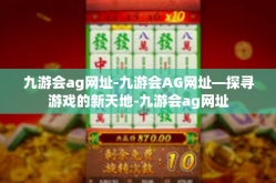 九游会ag网址-九游会AG网址—探寻游戏的新天地-九游会ag网址