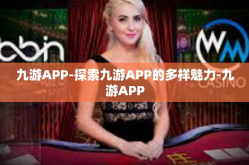 九游APP-探索九游APP的多样魅力-九游APP