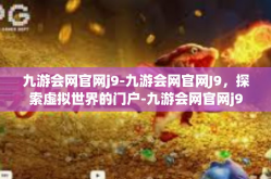 九游会网官网j9-九游会网官网J9，探索虚拟世界的门户-九游会网官网j9
