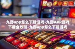 九游app怎么下载游戏-九游APP游戏下载全攻略-九游app怎么下载游戏