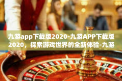 九游app下载版2020-九游APP下载版2020，探索游戏世界的全新体验-九游app下载版2020