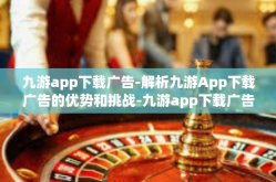 九游app下载广告-解析九游App下载广告的优势和挑战-九游app下载广告