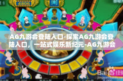 AG九游会登陆入口-探索AG九游会登陆入口，一站式娱乐新纪元-AG九游会登陆入口
