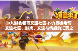 j9九游会老哥交流社区-J9九游会老哥交流社区，游戏、交流与情感的汇聚之地-j9九游会老哥交流社区
