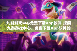 九游游戏中心免费下载app软件-探索九游游戏中心，免费下载App软件的绝佳之选-九游游戏中心免费下载app软件