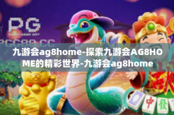九游会ag8home-探索九游会AG8HOME的精彩世界-九游会ag8home