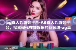 ag真人九游会平台-AG真人九游会平台，探索现代在线娱乐的新领域-ag真人九游会平台