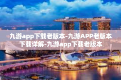 九游app下载老版本-九游APP老版本下载详解-九游app下载老版本