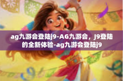 ag九游会登陆j9-AG九游会，J9登陆的全新体验-ag九游会登陆j9