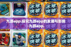 九游app.探究九游app的发展与影响-九游app.