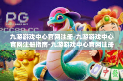 九游游戏中心官网注册-九游游戏中心官网注册指南-九游游戏中心官网注册
