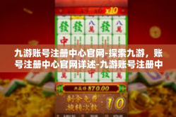 九游账号注册中心官网-探索九游，账号注册中心官网详述-九游账号注册中心官网