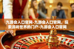 九游会入口官网-九游会入口官网，探索游戏世界的门户-九游会入口官网