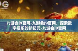 九游会j9官网-九游会J9官网，探索数字娱乐的新纪元-九游会j9官网
