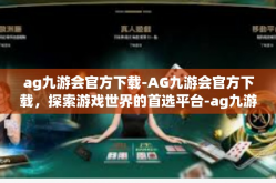 ag九游会官方下载-AG九游会官方下载，探索游戏世界的首选平台-ag九游会官方下载