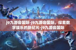 j9九游会国际-J9九游会国际，探索数字娱乐的新纪元-j9九游会国际