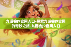 九游会J9官网入口-探索九游会J9官网的奇妙之旅-九游会J9官网入口