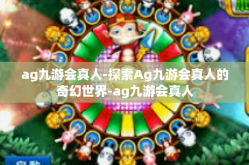 ag九游会真人-探索Ag九游会真人的奇幻世界-ag九游会真人