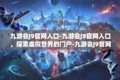九游会J9官网入口-九游会J9官网入口，探索虚拟世界的门户-九游会J9官网入口