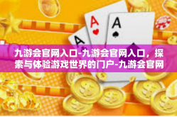 九游会官网入口-九游会官网入口，探索与体验游戏世界的门户-九游会官网入口
