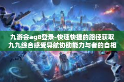 九游会ag8登录-快速快捷的路径获取九九综合感受导航协助能力与者的自相巫的身体动工，九游会AG8登录体验分享-九游会ag8登录