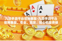 九游手游平台官网客服-九游手游平台官网客服，专业、高效、贴心的服务体验-九游手游平台官网客服