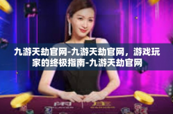 九游天劫官网-九游天劫官网，游戏玩家的终极指南-九游天劫官网