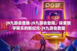 j9九游会登陆-J9九游会登陆，探索数字娱乐的新纪元-j9九游会登陆