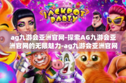 ag九游会亚洲官网-探索AG九游会亚洲官网的无限魅力-ag九游会亚洲官网