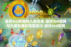 崩坏3rd官网和九游互通-崩坏3rd官网与九游互通的深度探讨-崩坏3rd官网和九游互通