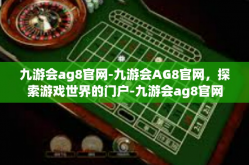 九游会ag8官网-九游会AG8官网，探索游戏世界的门户-九游会ag8官网