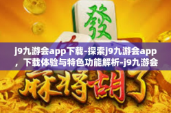 j9九游会app下载-探索j9九游会app，下载体验与特色功能解析-j9九游会app下载
