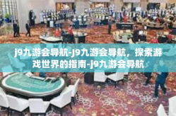 j9九游会导航-J9九游会导航，探索游戏世界的指南-j9九游会导航