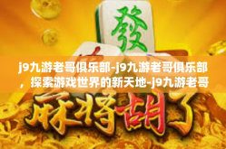j9九游老哥俱乐部-j9九游老哥俱乐部，探索游戏世界的新天地-j9九游老哥俱乐部