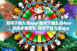 如何下载九游app-如何下载九游App，详细步骤指引-如何下载九游app