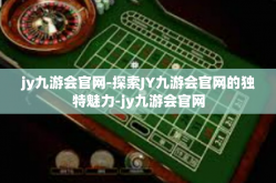 jy九游会官网-探索JY九游会官网的独特魅力-jy九游会官网