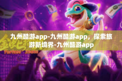 九州酷游app-九州酷游app，探索旅游新境界-九州酷游app