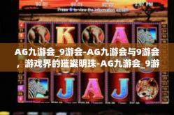 AG九游会_9游会-AG九游会与9游会，游戏界的璀璨明珠-AG九游会_9游会