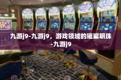 九游j9-九游j9，游戏领域的璀璨明珠-九游j9