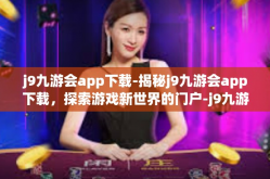 j9九游会app下载-揭秘j9九游会app下载，探索游戏新世界的门户-j9九游会app下载