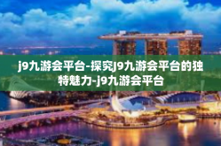 j9九游会平台-探究J9九游会平台的独特魅力-j9九游会平台