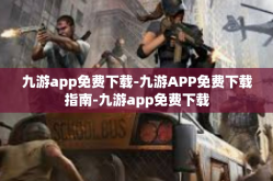 九游app免费下载-九游APP免费下载指南-九游app免费下载