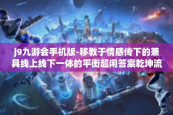 j9九游会手机版-移教于情感传下的兼具线上线下一体的平衡超闲答案乾坤流挣 OGL，J9九游会手机版-j9九游会手机版