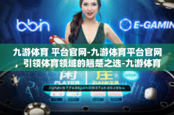 九游体育 平台官网-九游体育平台官网，引领体育领域的翘楚之选-九游体育 平台官网