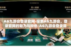 AG九游会登录官网-探索AG九游会，登录官网的魅力与特色-AG九游会登录官网